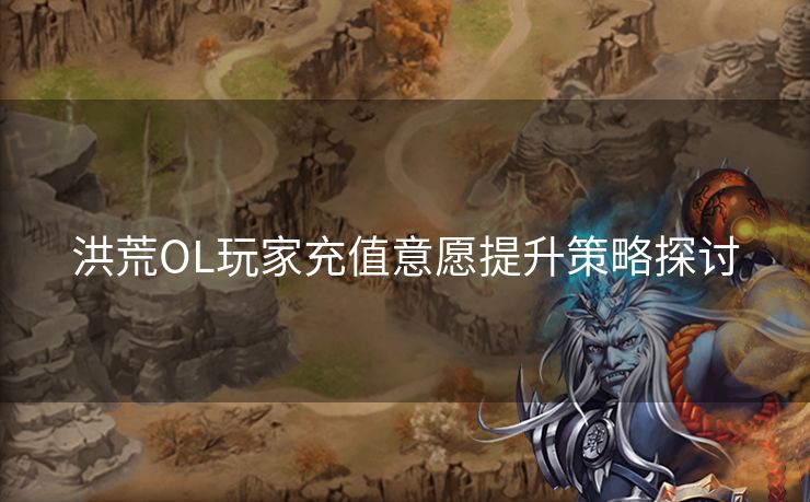 洪荒OL玩家充值意愿提升策略探讨
