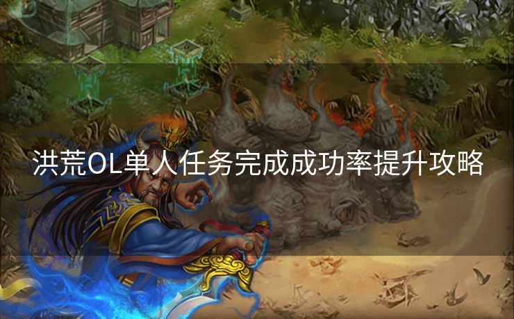 洪荒OL单人任务完成成功率提升攻略