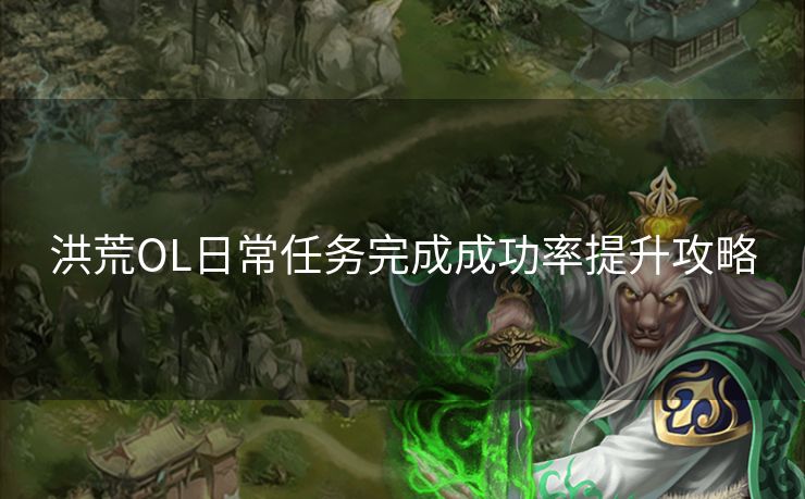 洪荒OL日常任务完成成功率提升攻略