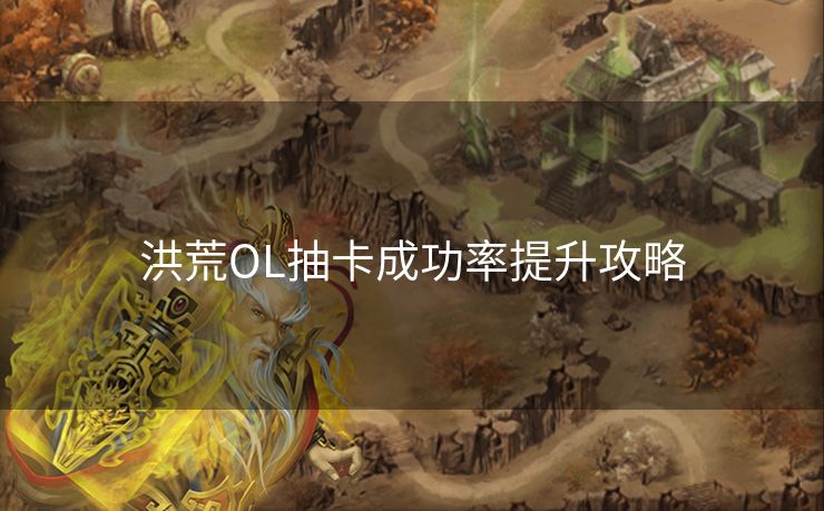 洪荒OL抽卡成功率提升攻略