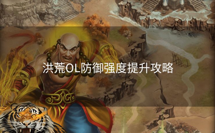 洪荒OL防御强度提升攻略 洪荒OL防御强度提升攻略