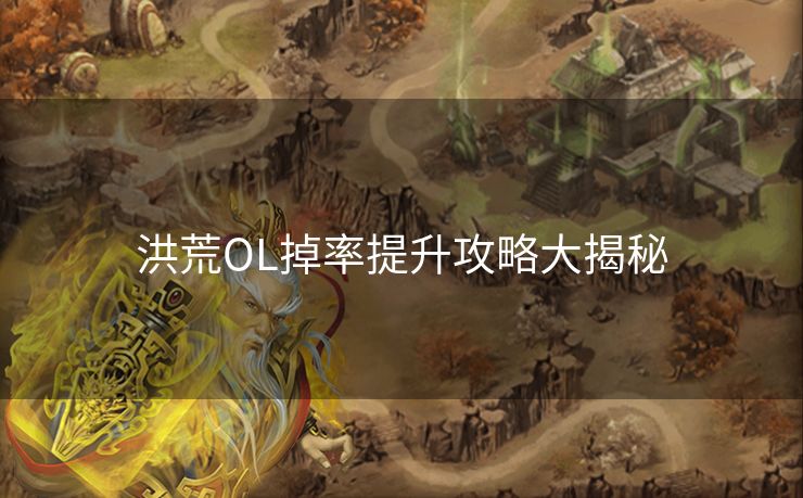 洪荒OL掉率提升攻略大揭秘