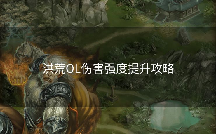 洪荒OL伤害强度提升攻略