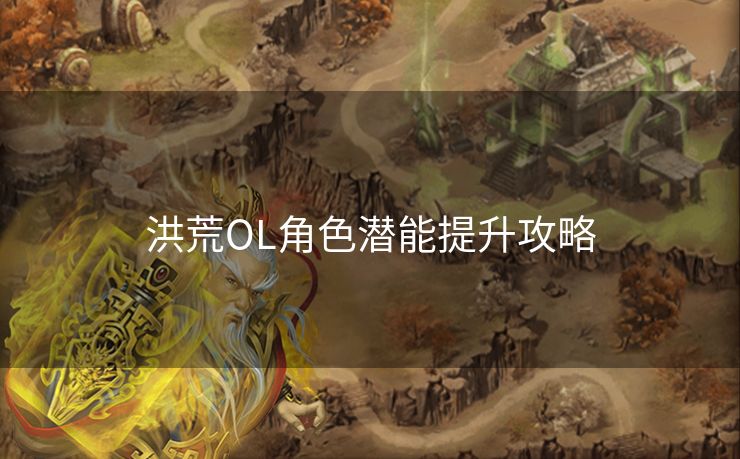 洪荒OL角色潜能提升攻略