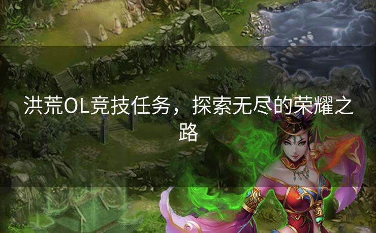 洪荒OL竞技任务，探索无尽的荣耀之路