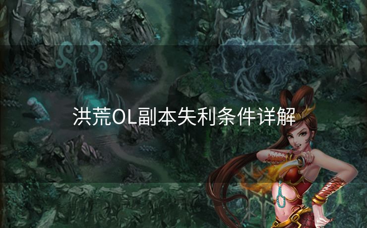 洪荒OL副本失利条件详解 洪荒OL副本失利条件详解