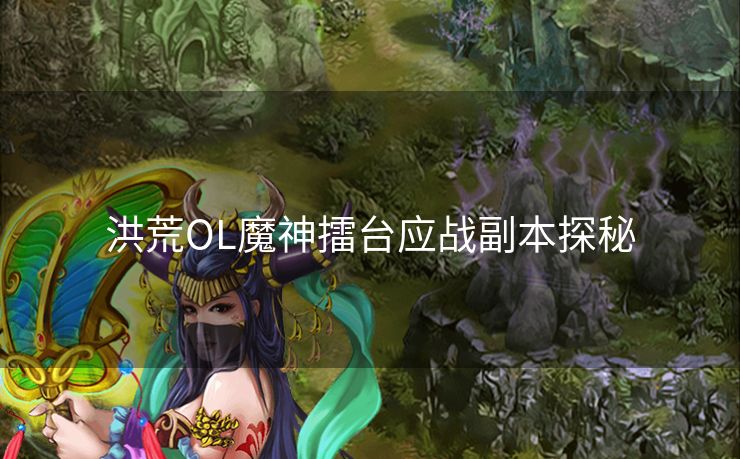 洪荒OL魔神擂台应战副本探秘 洪荒OL魔神擂台应战副本探秘