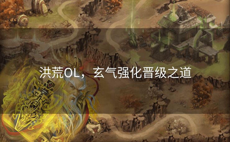 洪荒OL，玄气强化晋级之道
