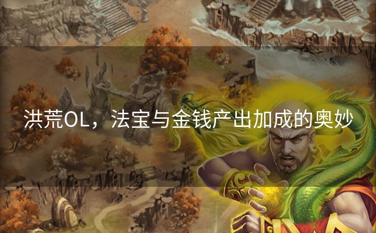 洪荒OL，法宝与金钱产出加成的奥妙