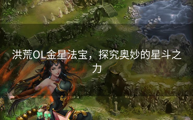 洪荒OL金星法宝,探究奥妙的星斗之力 洪荒OL金星法宝,探究奥妙的星斗之力