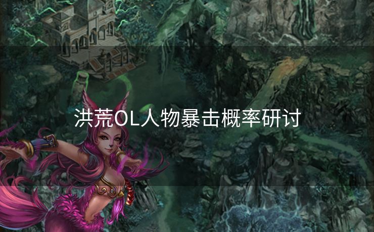 洪荒OL人物暴击概率研讨 洪荒OL人物暴击概率研讨