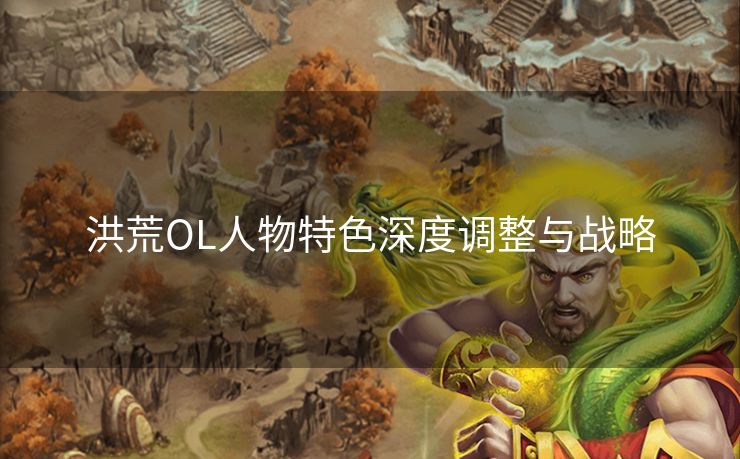 洪荒OL人物特色深度调整与战略