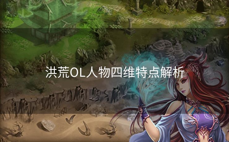 洪荒OL人物四维特点解析