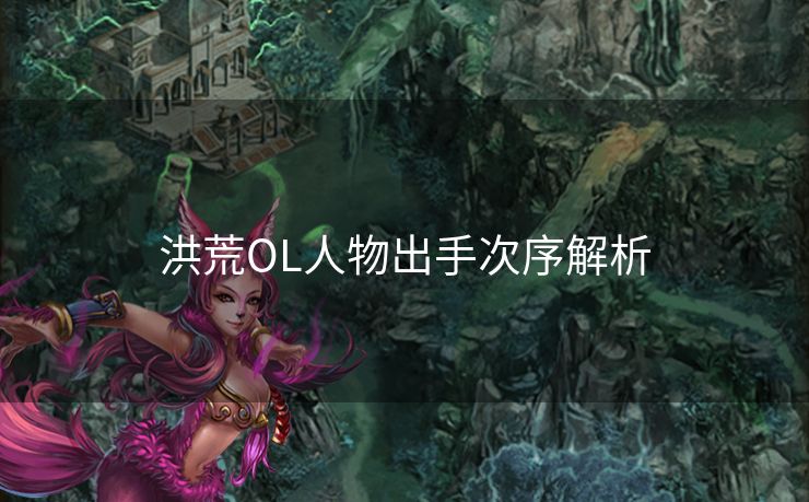 洪荒OL人物出手次序解析 洪荒OL人物出手次序解析