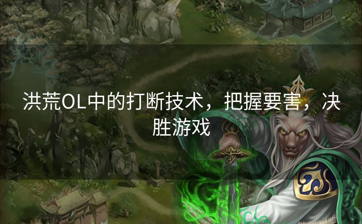 洪荒OL中的打断技术，把握要害，决胜游戏