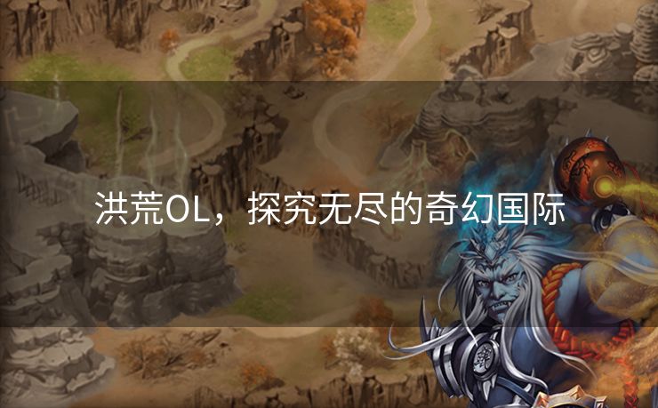 洪荒OL，探究无尽的奇幻国际