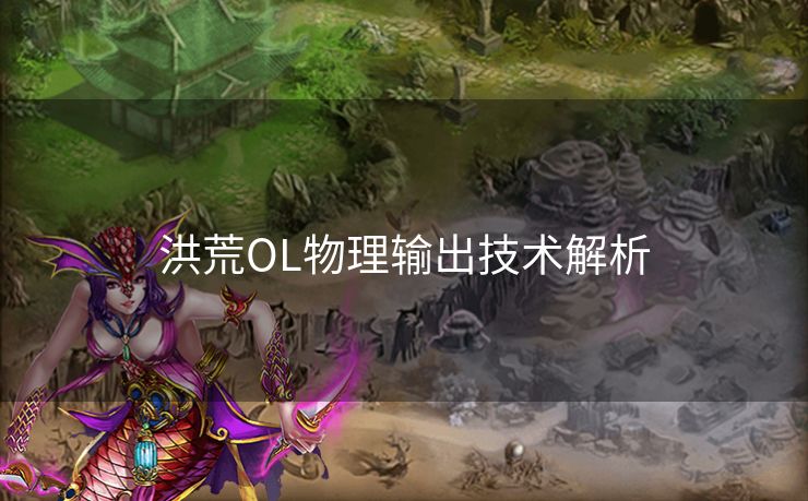 洪荒OL物理输出技术解析 洪荒OL物理输出技术解析