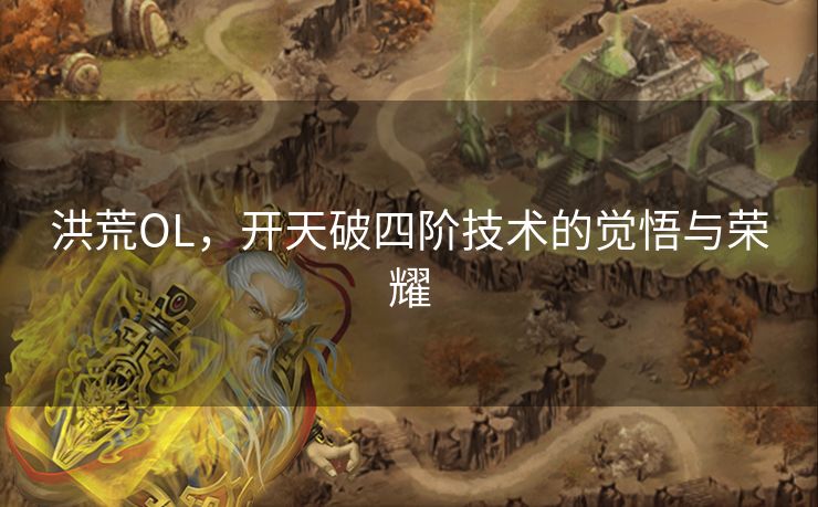 洪荒OL，开天破四阶技术的觉悟与荣耀