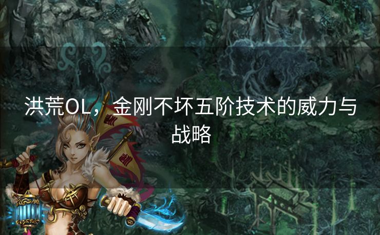 洪荒OL,金刚不坏五阶技术的威力与战略 洪荒OL,金刚不坏五阶技术的威力与战略