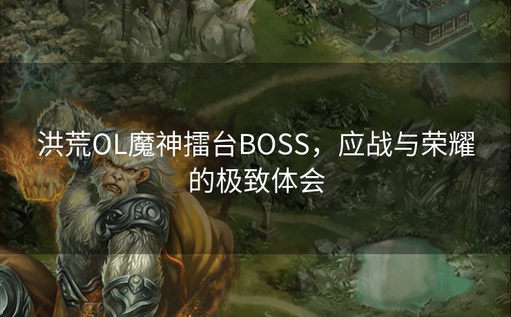 洪荒OL魔神擂台BOSS，应战与荣耀的极致体会