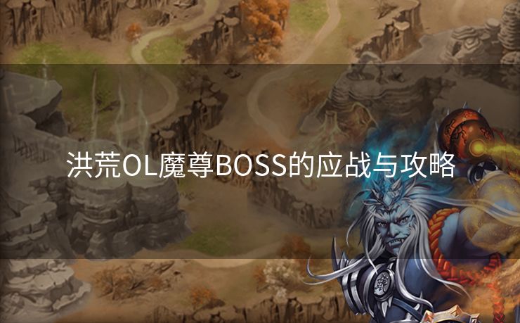 洪荒OL魔尊BOSS的应战与攻略