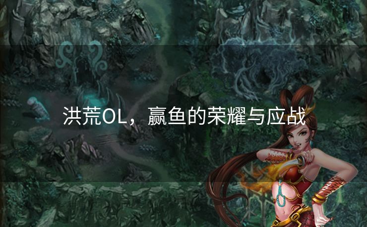 洪荒OL,赢鱼的荣耀与应战 洪荒OL,赢鱼的荣耀与应战