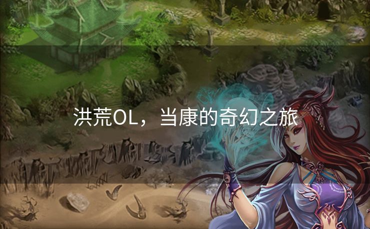 洪荒OL，当康的奇幻之旅