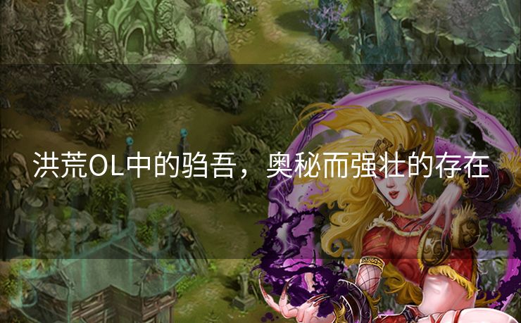 洪荒OL中的驺吾，奥秘而强壮的存在