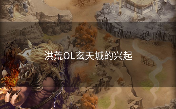 洪荒OL玄天城的兴起 洪荒OL玄天城的兴起