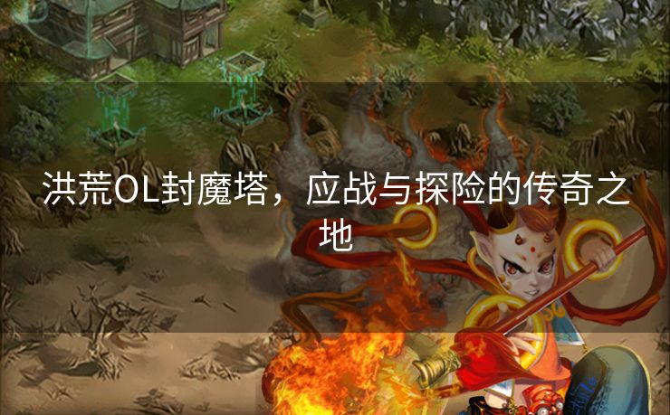 洪荒OL封魔塔，应战与探险的传奇之地