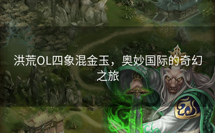 洪荒OL四象混金玉，奥妙国际的奇幻之旅