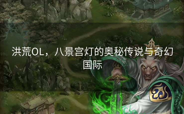 洪荒OL，八景宫灯的奥秘传说与奇幻国际