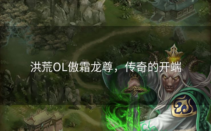 洪荒OL傲霜龙尊,传奇的开端 洪荒OL傲霜龙尊,传奇的开端