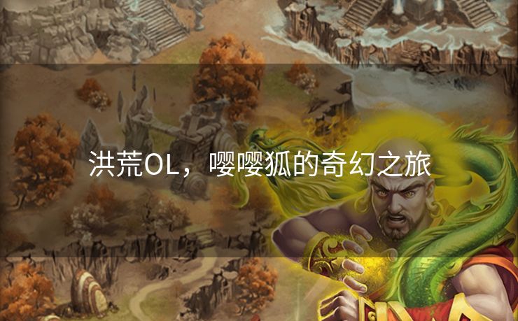 洪荒OL,嘤嘤狐的奇幻之旅 洪荒OL,嘤嘤狐的奇幻之旅