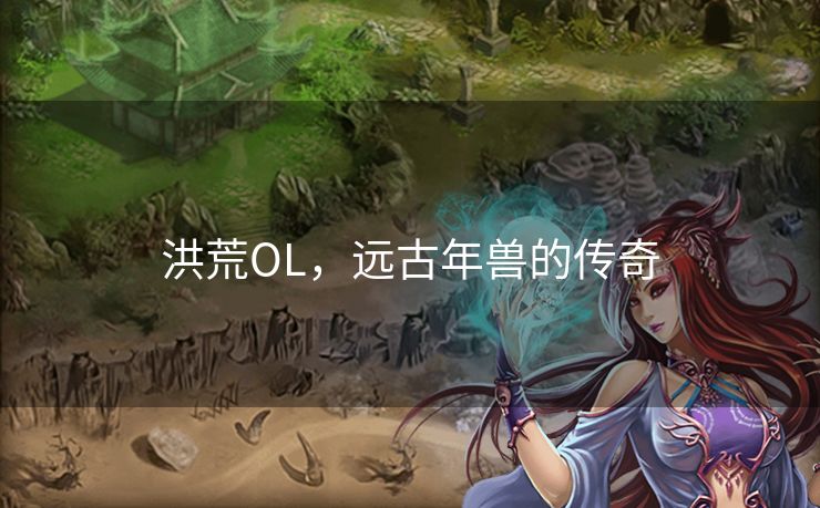 洪荒OL,远古年兽的传奇 洪荒OL,远古年兽的传奇