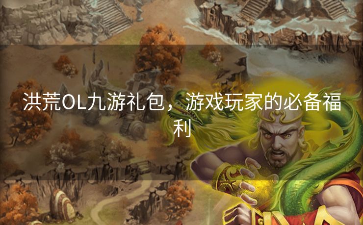 洪荒OL九游礼包，游戏玩家的必备福利