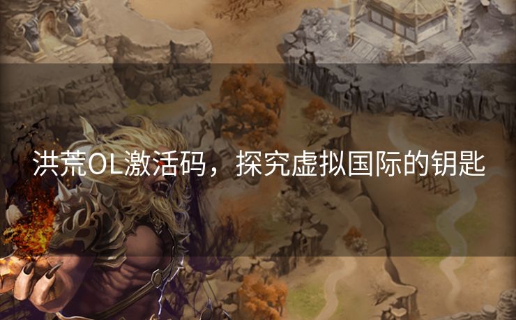 洪荒OL激活码，探究虚拟国际的钥匙