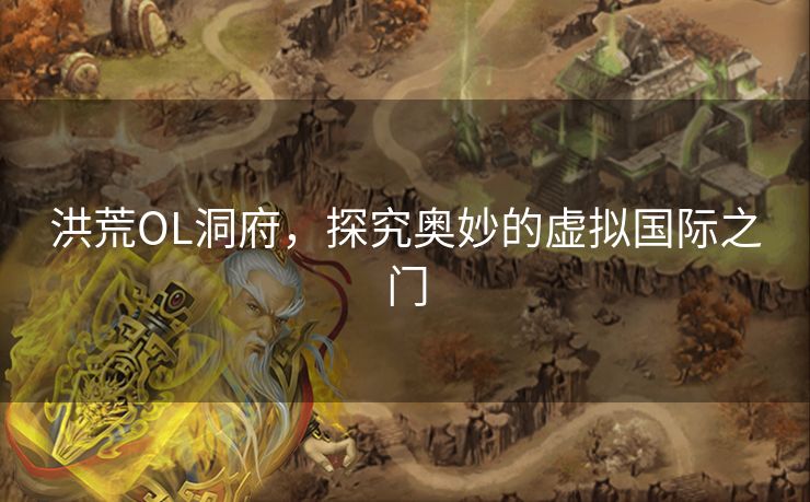 洪荒OL洞府，探究奥妙的虚拟国际之门
