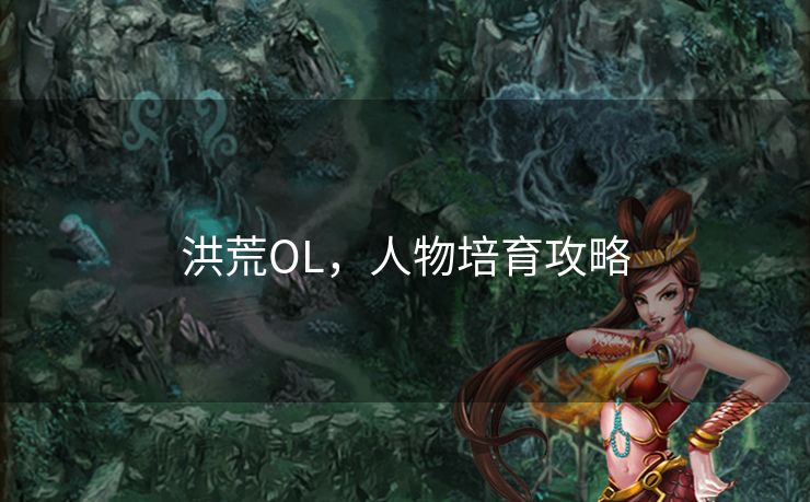 洪荒OL，人物培育攻略