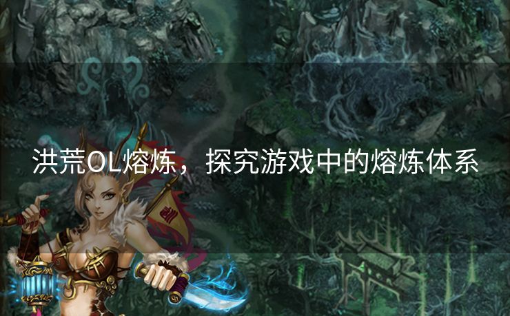 洪荒OL熔炼，探究游戏中的熔炼体系