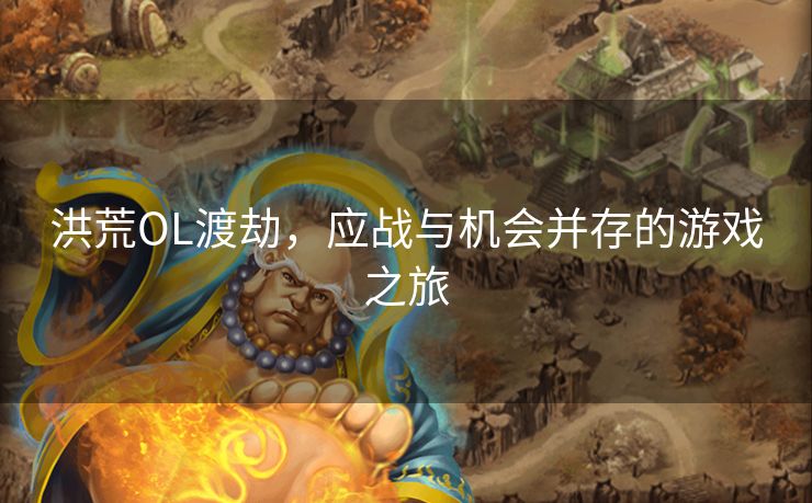 洪荒OL渡劫，应战与机会并存的游戏之旅