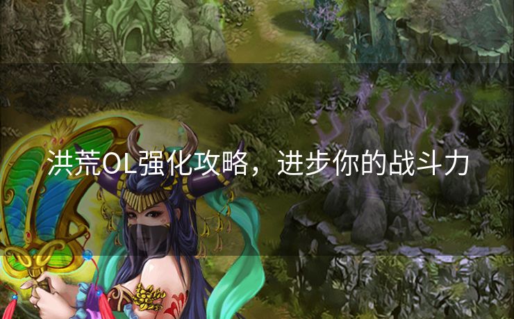洪荒OL强化攻略，进步你的战斗力