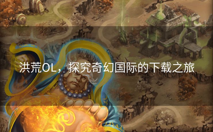 洪荒OL，探究奇幻国际的下载之旅