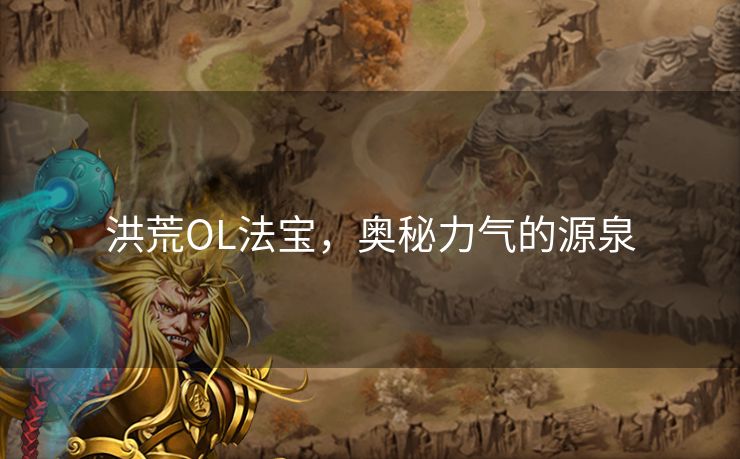 洪荒OL法宝，奥秘力气的源泉