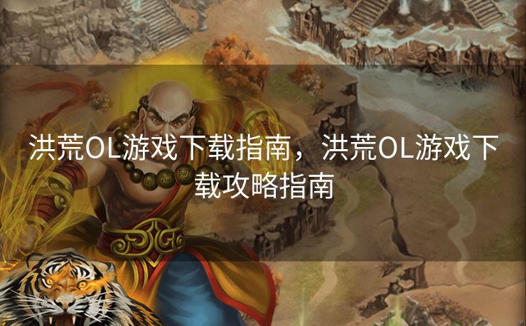 洪荒OL游戏下载指南，洪荒OL游戏下载攻略指南