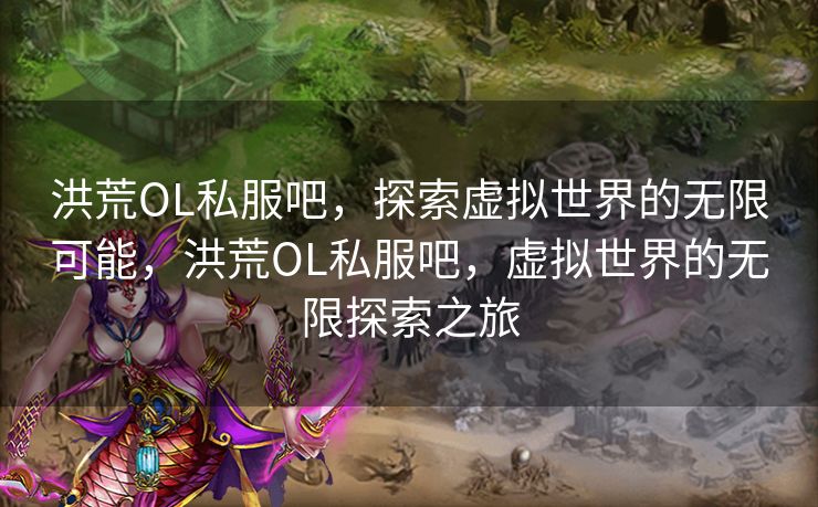 洪荒OL私服吧，探索虚拟世界的无限可能，洪荒OL私服吧，虚拟世界的无限探索之旅
