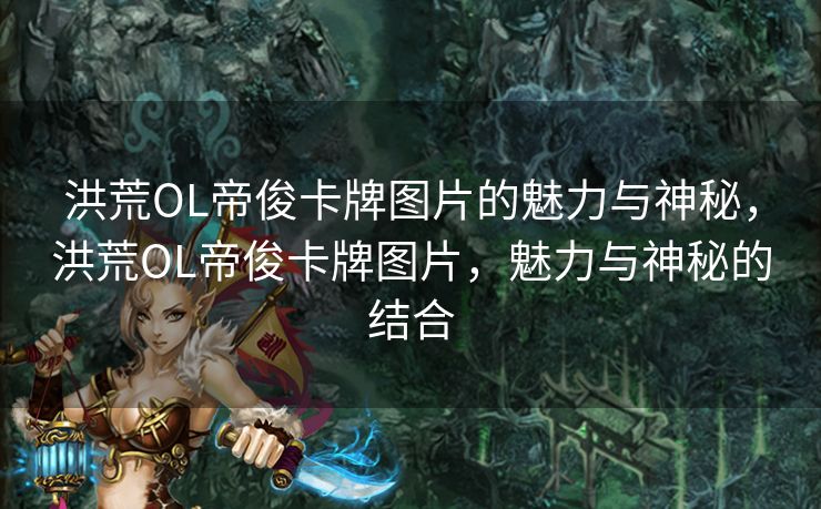 洪荒OL帝俊卡牌图片的魅力与神秘,洪荒OL帝俊卡牌图片,魅力与神秘的结合 洪荒OL帝俊卡牌图片的魅力与神秘,洪荒OL帝俊卡牌图片,魅力与神秘的结合