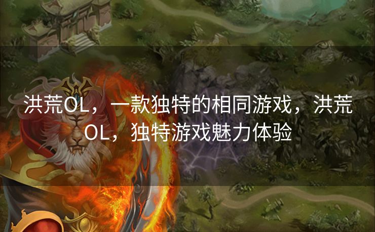 洪荒OL，一款独特的相同游戏，洪荒OL，独特游戏魅力体验