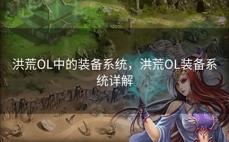 洪荒OL中的装备系统，洪荒OL装备系统详解