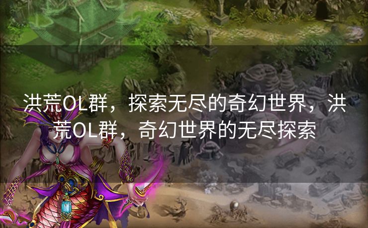 洪荒OL群，探索无尽的奇幻世界，洪荒OL群，奇幻世界的无尽探索
